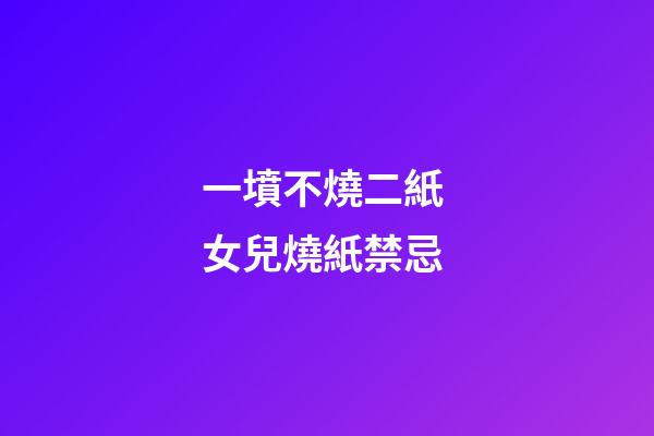 一墳不燒二紙 女兒燒紙禁忌